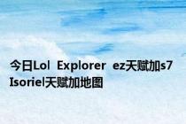 今日Lol  Explorer  ez天赋加s7 Isoriel天赋加地图