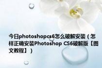 今日photoshopcs6怎么破解安装（怎样正确安装Photoshop CS6破解版【图文教程】）