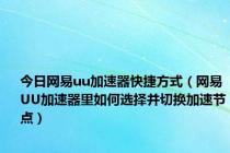 今日网易uu加速器快捷方式（网易UU加速器里如何选择并切换加速节点）