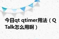 今日qt qtimer用法（QTalk怎么用啊）