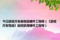 今日游戏开发商物语硬件工程师（《游戏开发物语》如何获得硬件工程师）