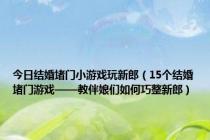 今日结婚堵门小游戏玩新郎（15个结婚堵门游戏——教伴娘们如何巧整新郎）