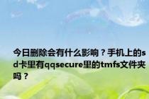 今日删除会有什么影响？手机上的sd卡里有qqsecure里的tmfs文件夹吗？