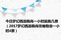 今日梦幻西游跑商一小时能跑几票（2017梦幻西游跑商攻略稳定一小时4票）