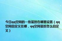 今日qq空间的一些装扮在哪里设置（qq空间自定义在哪，qq空间装扮怎么自定义）