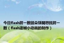 今日flash鍔ㄧ敾鍒朵綔閫愬抚鍔ㄧ敾（flash逐帧小动画的制作）