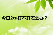 今日2tu打不开怎么办？