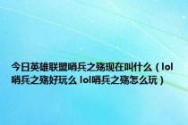 今日英雄联盟哨兵之殇现在叫什么（lol哨兵之殇好玩么 lol哨兵之殇怎么玩）