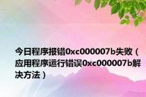 今日程序报错0xc000007b失败（应用程序运行错误0xc000007b解决方法）