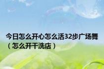 今日怎么开心怎么活32步广场舞（怎么开干洗店）