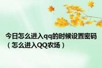 今日怎么进入qq的时候设置密码（怎么进入QQ农场）