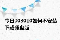 今日003010如何不安装下载硬盘版