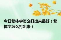 今日繁体字怎么打出来最好（繁体字怎么打出来）