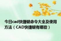 今日cad快捷键命令大全及使用方法（CAD快捷键有哪些）