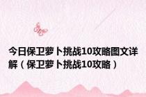 今日保卫萝卜挑战10攻略图文详解（保卫萝卜挑战10攻略）