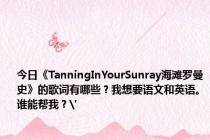 今日《TanningInYourSunray海滩罗曼史》的歌词有哪些？我想要语文和英语。谁能帮我？'