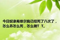 今日奴隶希维尔我已经死了八次了，怎么养怎么死，怎么做T  T。