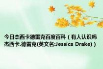 今日杰西卡德雷克百度百科（有人认识吗杰西卡.德雷克(英文名:Jessica Drake)）