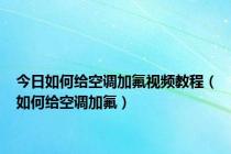 今日如何给空调加氟视频教程（如何给空调加氟）