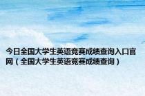 今日全国大学生英语竞赛成绩查询入口官网（全国大学生英语竞赛成绩查询）