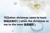 今日when christmas came to town姝屾洸浼村（when the christmas come to the town 谁原唱的）