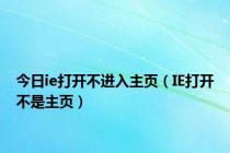 今日ie打开不进入主页（IE打开不是主页）