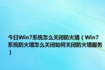 今日Win7系统怎么关闭防火墙（Win7系统防火墙怎么关闭如何关闭防火墙服务）