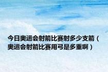 今日奥运会射箭比赛射多少支箭（奥运会射箭比赛用弓是多重啊）