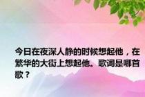 今日在夜深人静的时候想起他，在繁华的大街上想起他。歌词是哪首歌？