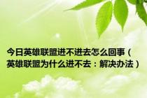 今日英雄联盟进不进去怎么回事（英雄联盟为什么进不去：解决办法）