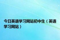 今日英语学习网站初中生（英语学习网站）