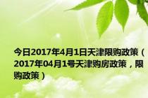 今日2017年4月1日天津限购政策（2017年04月1号天津购房政策，限购政策）