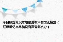 今日联想笔记本电脑没有声音怎么解决（联想笔记本电脑没有声音怎么办）