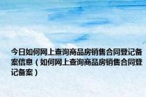 今日如何网上查询商品房销售合同登记备案信息（如何网上查询商品房销售合同登记备案）