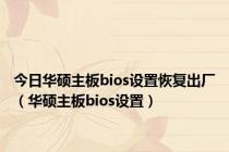 今日华硕主板bios设置恢复出厂（华硕主板bios设置）