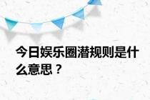 今日娱乐圈潜规则是什么意思？