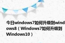 今日windows7如何升级到windows8（Windows7如何升级到Windows10）