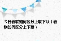 今日春联如何区分上联下联（春联如何区分上下联）