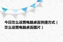 今日怎么设置电脑桌面快捷方式（怎么设置电脑桌面图片）