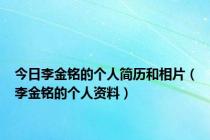 今日李金铭的个人简历和相片（李金铭的个人资料）