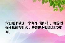 今日刚下载了一个电车《狼R》。玩的时候不知道按什么，进去也不知道.我会教你。