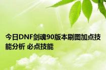 今日DNF剑魂90版本刷图加点技能分析 必点技能