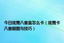 今日炫舞八音盒怎么卡（炫舞卡八音刷图与技巧）