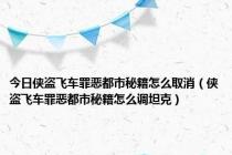 今日侠盗飞车罪恶都市秘籍怎么取消（侠盗飞车罪恶都市秘籍怎么调坦克）