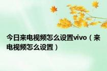 今日来电视频怎么设置vivo（来电视频怎么设置）