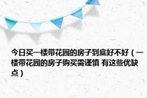 今日买一楼带花园的房子到底好不好（一楼带花园的房子购买需谨慎 有这些优缺点）