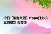 今日【鉴别真假】zippo打火机真假鉴别 视频版