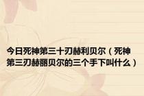 今日死神第三十刃赫利贝尔（死神第三刃赫丽贝尔的三个手下叫什么）