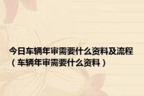 今日车辆年审需要什么资料及流程（车辆年审需要什么资料）