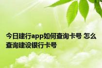 今日建行app如何查询卡号 怎么查询建设银行卡号